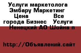 Услуги маркетолога. Эмбару Маркетинг › Цена ­ 15 000 - Все города Бизнес » Услуги   . Ненецкий АО,Шойна п.